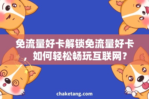 免流量好卡解锁免流量好卡，如何轻松畅玩互联网？