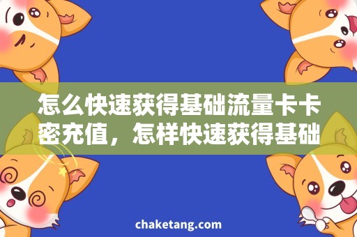 怎么快速获得基础流量卡卡密充值，怎样快速获得基础流量卡