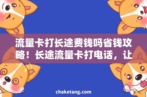 流量卡打长途费钱吗省钱攻略！长途流量卡打电话，让你背包旅行更畅快