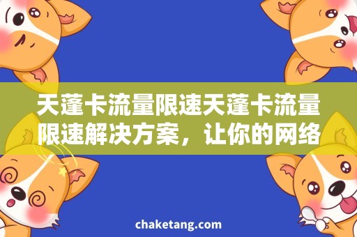 天蓬卡流量限速天蓬卡流量限速解决方案，让你的网络畅通无阻！