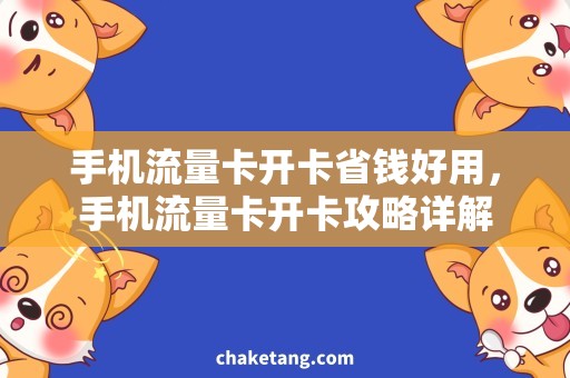 手机流量卡开卡省钱好用，手机流量卡开卡攻略详解