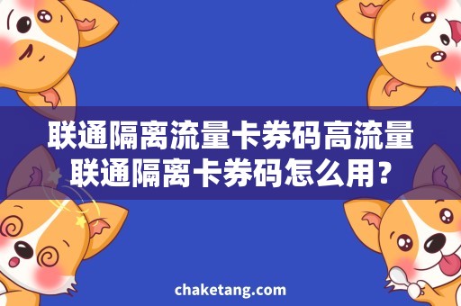 联通隔离流量卡券码高流量联通隔离卡券码怎么用？