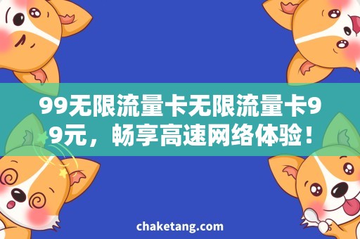 99无限流量卡无限流量卡99元，畅享高速网络体验！