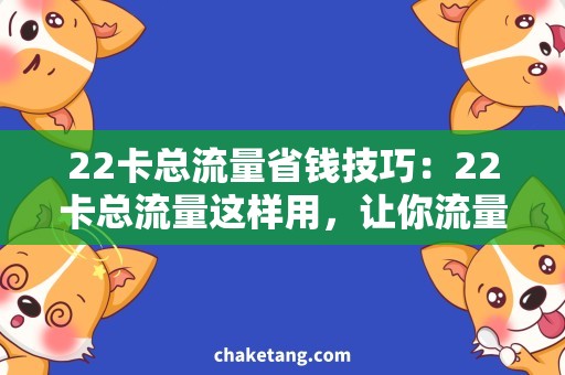 22卡总流量省钱技巧：22卡总流量这样用，让你流量不打折！