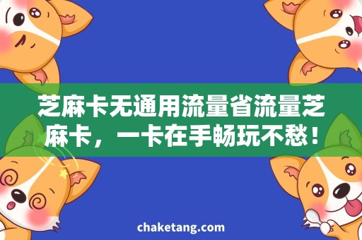 芝麻卡无通用流量省流量芝麻卡，一卡在手畅玩不愁！