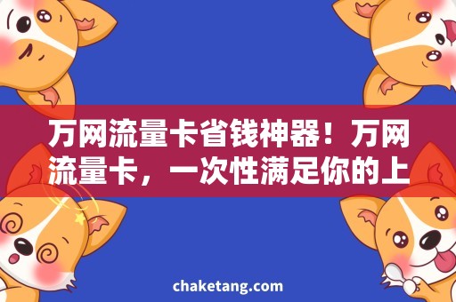 万网流量卡省钱神器！万网流量卡，一次性满足你的上网需求