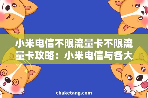 小米电信不限流量卡不限流量卡攻略：小米电信与各大方案对比