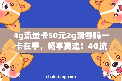 4g流量卡50元2g清零吗一卡在手，畅享高速！4G流量卡50元，容量清零不影响！