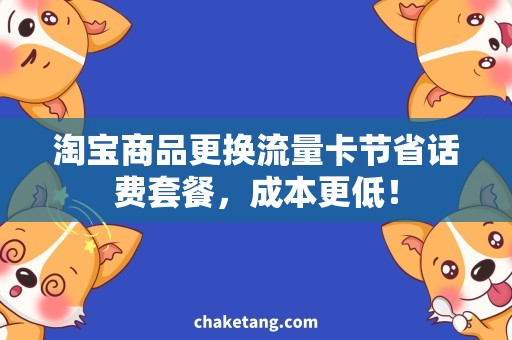 淘宝商品更换流量卡节省话费套餐，成本更低！