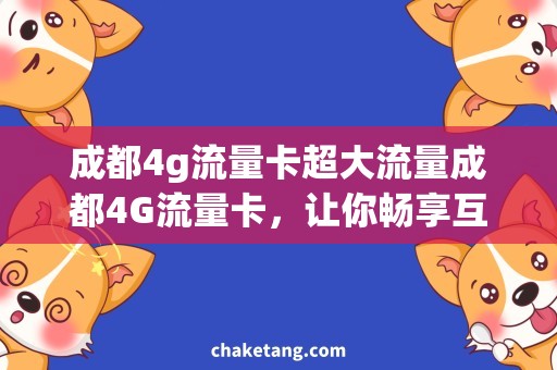 成都4g流量卡超大流量成都4G流量卡，让你畅享互联网！