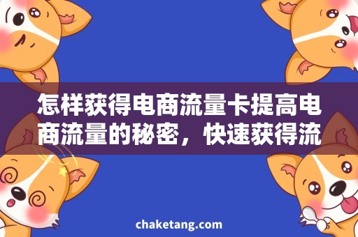 怎样获得电商流量卡提高电商流量的秘密，快速获得流量卡！