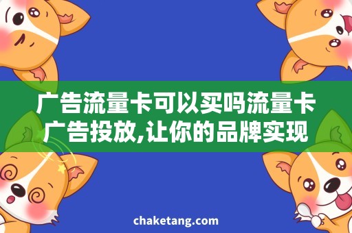 广告流量卡可以买吗流量卡广告投放,让你的品牌实现更多曝光