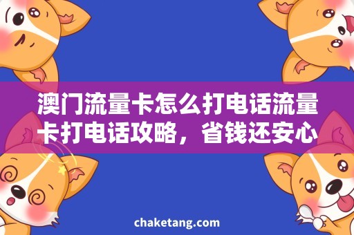 澳门流量卡怎么打电话流量卡打电话攻略，省钱还安心