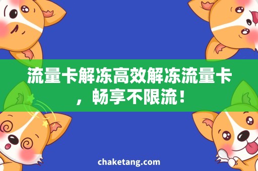 流量卡解冻高效解冻流量卡，畅享不限流！
