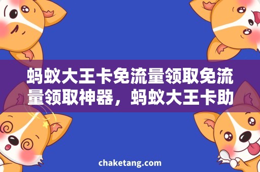 蚂蚁大王卡免流量领取免流量领取神器，蚂蚁大王卡助你畅享网络世界