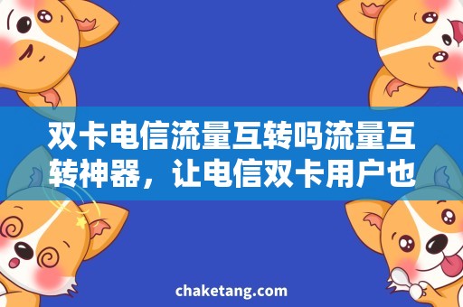 双卡电信流量互转吗流量互转神器，让电信双卡用户也能畅享流量使用