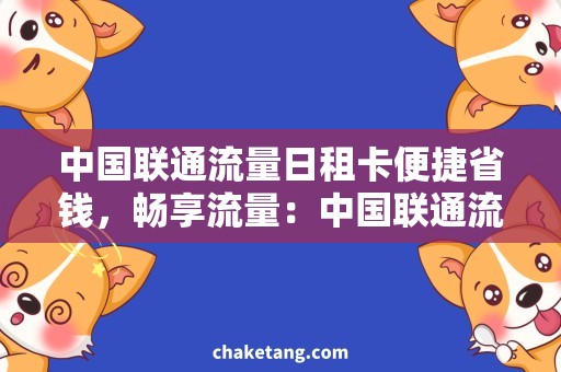 中国联通流量日租卡便捷省钱，畅享流量：中国联通流量日租卡购买攻略