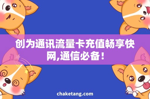 创为通讯流量卡充值畅享快网,通信必备！