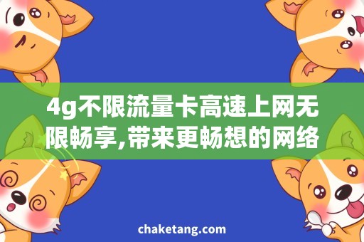 4g不限流量卡高速上网无限畅享,带来更畅想的网络生活