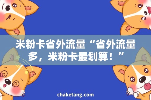 米粉卡省外流量“省外流量多，米粉卡最划算！”