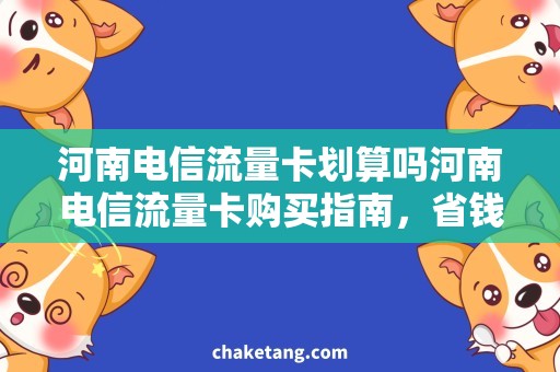 河南电信流量卡划算吗河南电信流量卡购买指南，省钱攻略大全