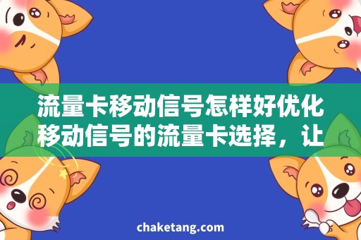 流量卡移动信号怎样好优化移动信号的流量卡选择，让你畅享高速网络