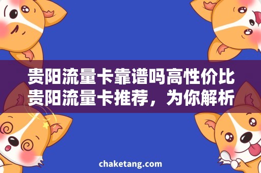 贵阳流量卡靠谱吗高性价比贵阳流量卡推荐，为你解析真正的靠谱是什么