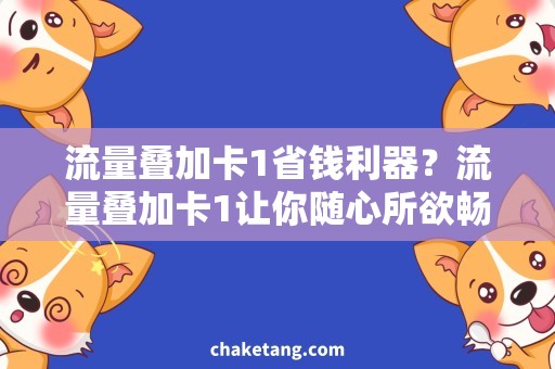 流量叠加卡1省钱利器？流量叠加卡1让你随心所欲畅享流量