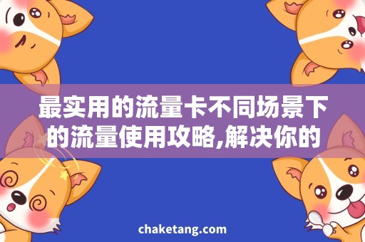 最实用的流量卡不同场景下的流量使用攻略,解决你的流量困惑