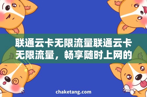 联通云卡无限流量联通云卡无限流量，畅享随时上网的便利与快捷