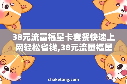 38元流量福星卡套餐快速上网轻松省钱,38元流量福星卡套餐详解