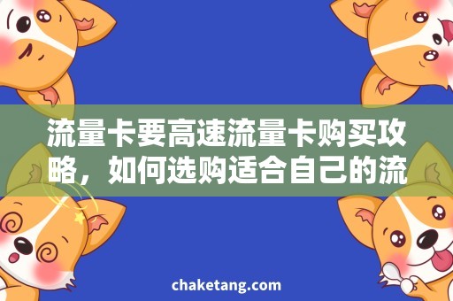 流量卡要高速流量卡购买攻略，如何选购适合自己的流量卡？