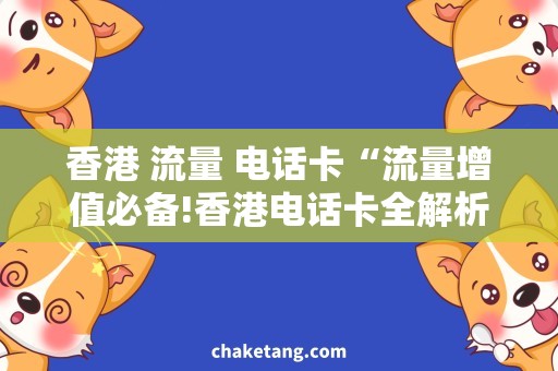 香港 流量 电话卡“流量增值必备!香港电话卡全解析”
