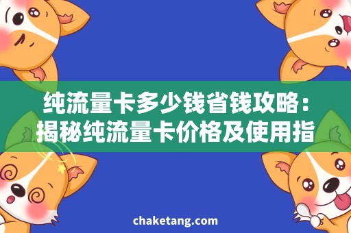 纯流量卡多少钱省钱攻略：揭秘纯流量卡价格及使用指南