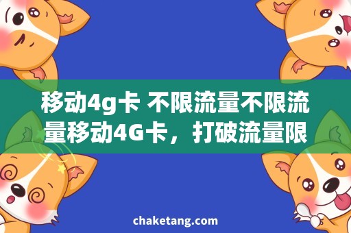 移动4g卡 不限流量不限流量移动4G卡，打破流量限制的新选择
