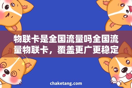 物联卡是全国流量吗全国流量物联卡，覆盖更广更稳定的网络