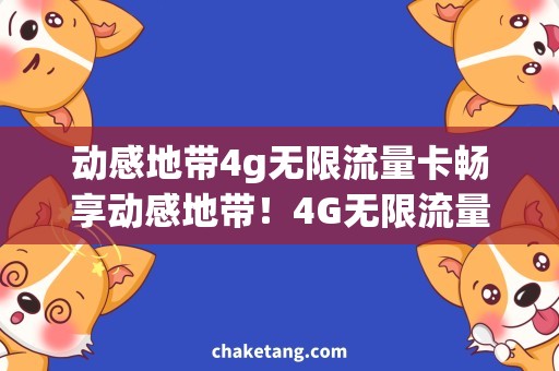 动感地带4g无限流量卡畅享动感地带！4G无限流量卡全方位解析