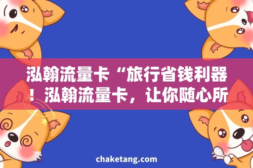 泓翰流量卡“旅行省钱利器！泓翰流量卡，让你随心所欲畅游全球！”