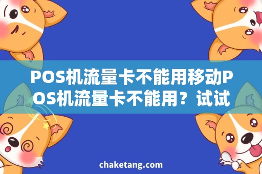 POS机流量卡不能用移动POS机流量卡不能用？试试这些解决方案！