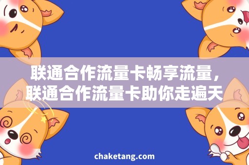 联通合作流量卡畅享流量，联通合作流量卡助你走遍天下