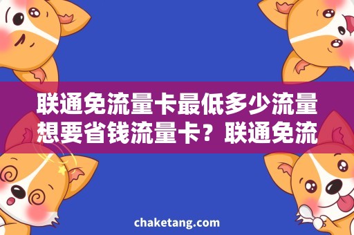 联通免流量卡最低多少流量想要省钱流量卡？联通免流量卡最低流量套餐推荐！
