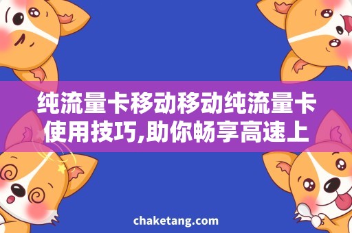 纯流量卡移动移动纯流量卡使用技巧,助你畅享高速上网