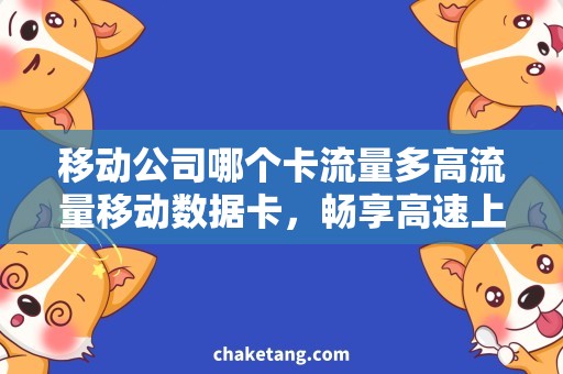 移动公司哪个卡流量多高流量移动数据卡，畅享高速上网体验！