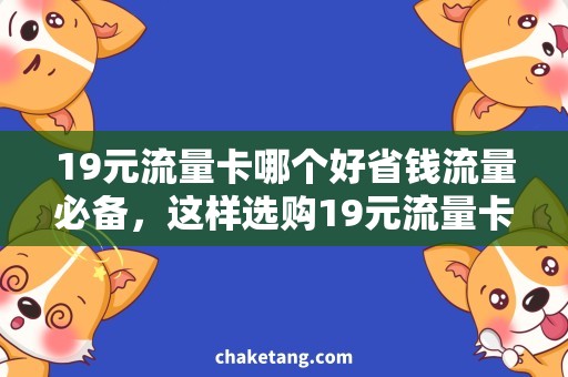 19元流量卡哪个好省钱流量必备，这样选购19元流量卡更合适