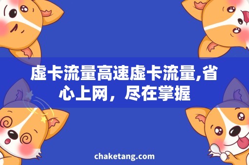 虚卡流量高速虚卡流量,省心上网，尽在掌握