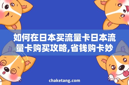 如何在日本买流量卡日本流量卡购买攻略,省钱购卡妙招！