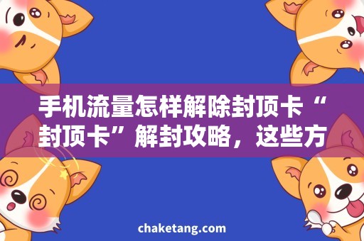 手机流量怎样解除封顶卡“封顶卡”解封攻略，这些方法让你的手机流量畅通无阻！