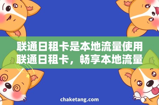 联通日租卡是本地流量使用联通日租卡，畅享本地流量，惊喜不断！