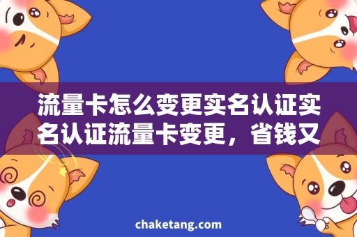 流量卡怎么变更实名认证实名认证流量卡变更，省钱又便捷