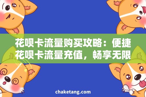 花呗卡流量购买攻略：便捷花呗卡流量充值，畅享无限上网